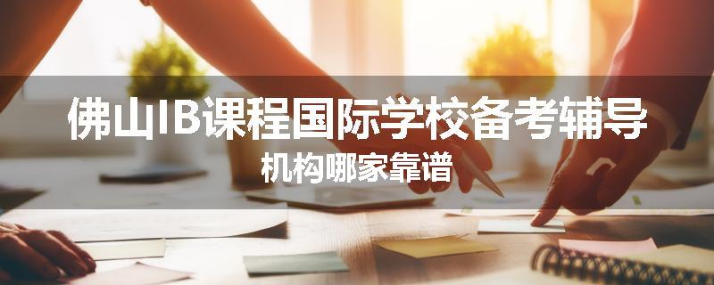 佛山IB课程国际学校备考辅导机构哪家靠谱