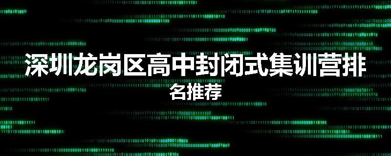 深圳龙岗区高中封闭式集训营排名推荐