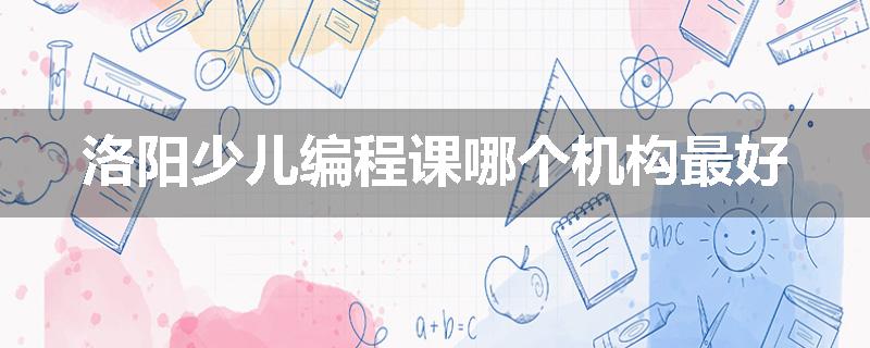 洛阳少儿编程课哪个机构最好