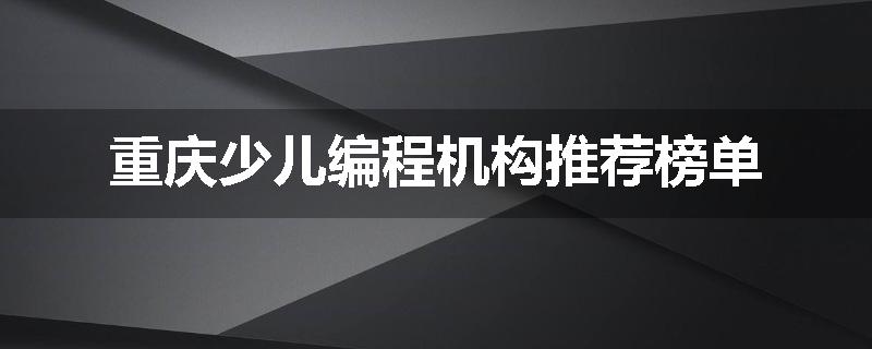 重庆少儿编程机构推荐榜单