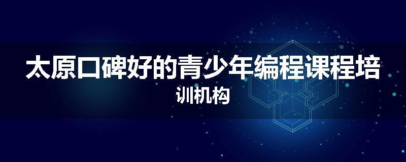 太原口碑好的青少年编程课程培训机构