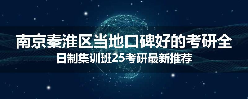 南京秦淮区当地口碑好的考研全日制集训班25考研最新推荐
