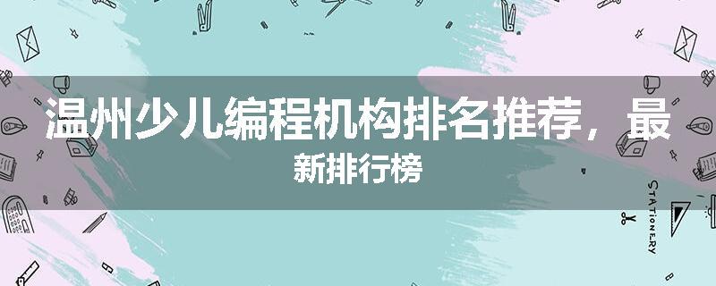 温州少儿编程机构排名推荐，最新排行榜