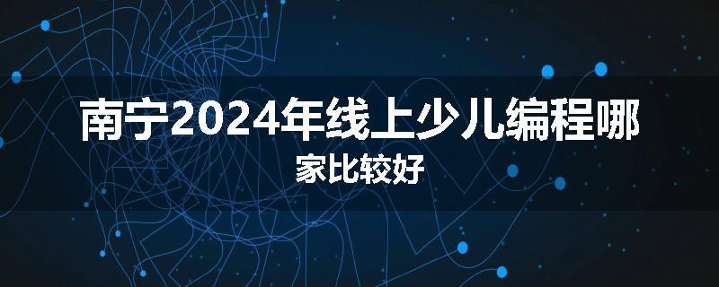 南宁2024年线上少儿编程哪家比较好
