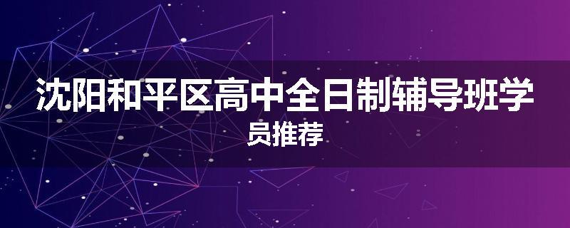 沈阳和平区高中全日制辅导班学员推荐