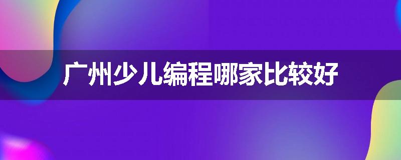 广州少儿编程哪家比较好