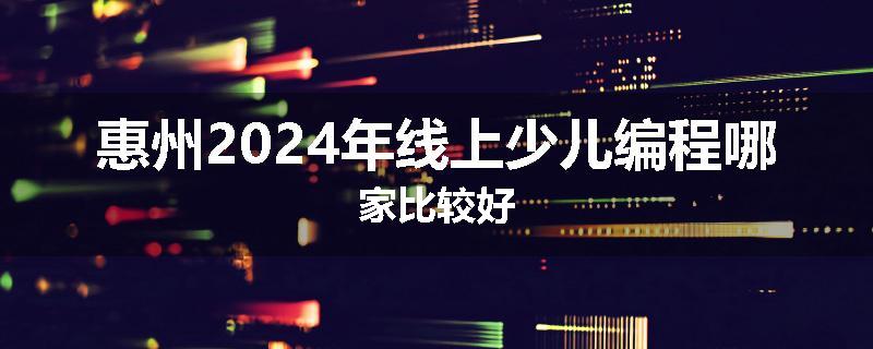 惠州2024年线上少儿编程哪家比较好