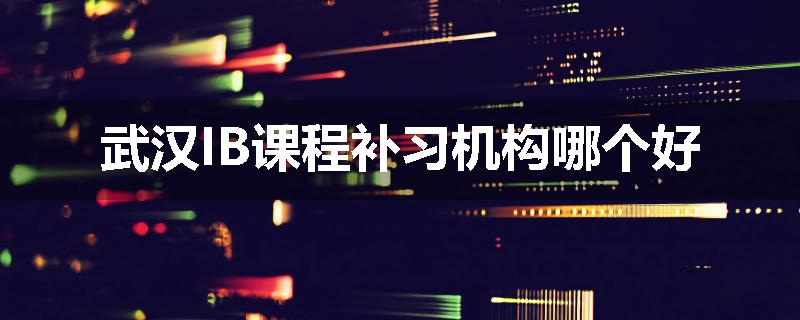 武汉IB课程补习机构哪个好