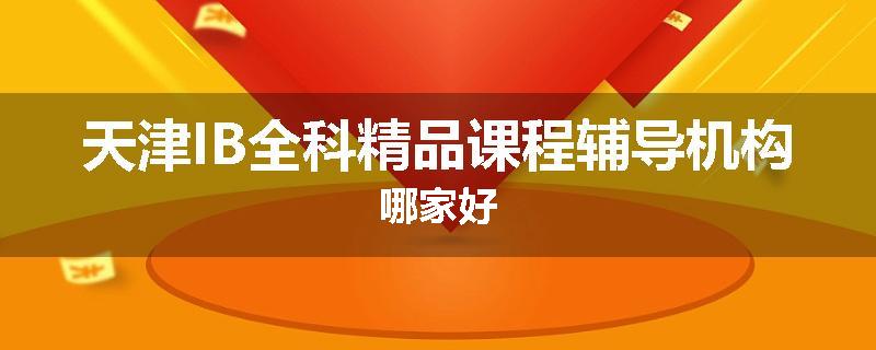 天津IB全科精品课程辅导机构哪家好