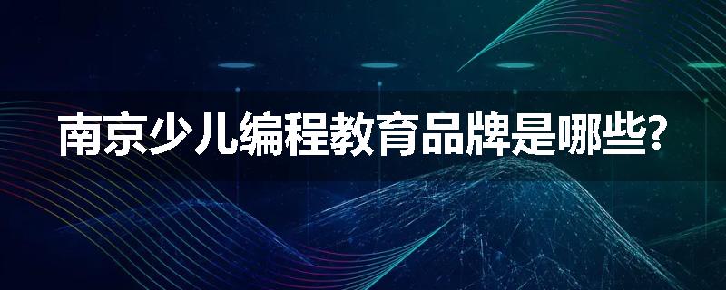 南京少儿编程教育品牌是哪些?