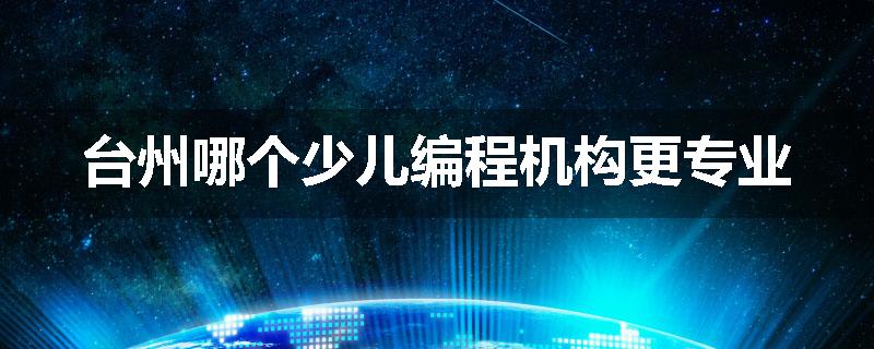台州哪个少儿编程机构更专业