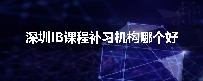 深圳IB课程补习机构哪个好