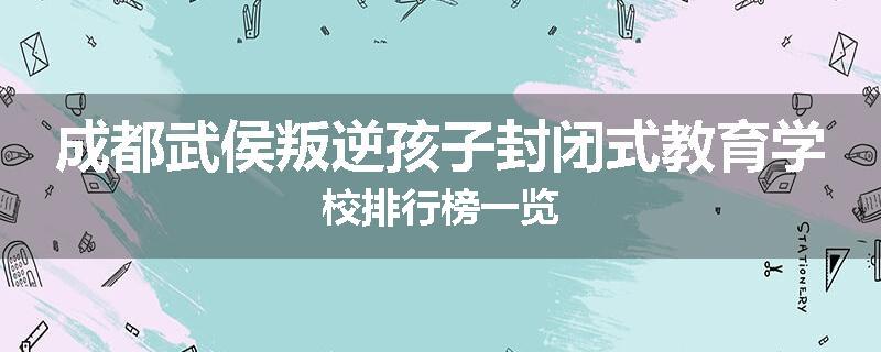 成都武侯叛逆孩子封闭式教育学校排行榜一览