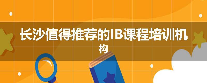 长沙值得推荐的IB课程培训机构