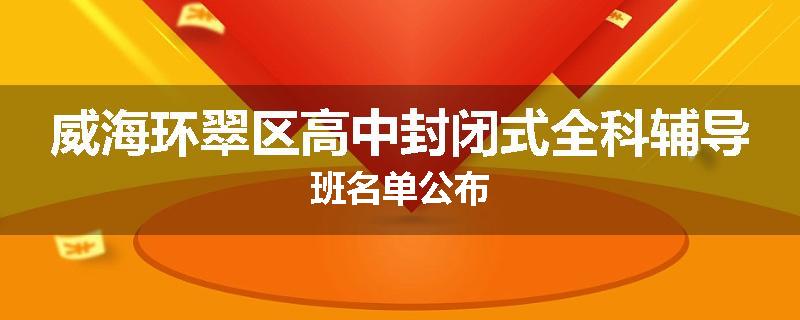 威海环翠区高中封闭式全科辅导班名单公布