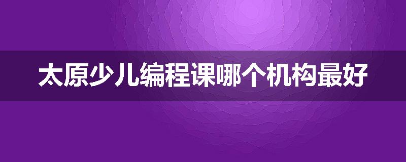 太原少儿编程课哪个机构最好