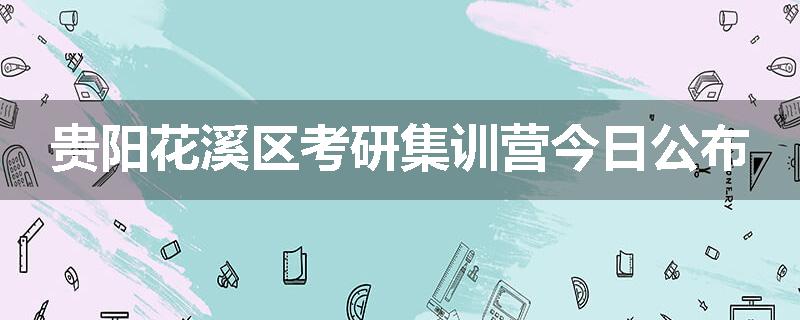贵阳花溪区考研集训营今日公布