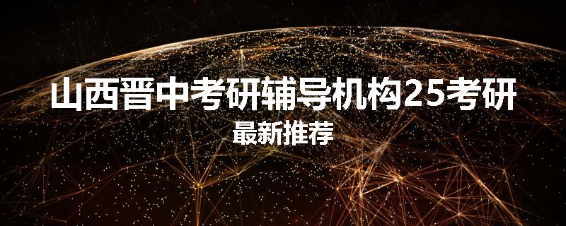 山西晋中考研辅导机构25考研最新推荐