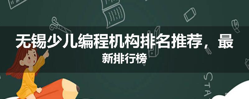 无锡少儿编程机构排名推荐，最新排行榜