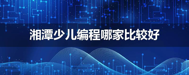 湘潭少儿编程哪家比较好