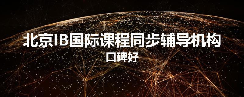 北京IB国际课程同步辅导机构口碑好