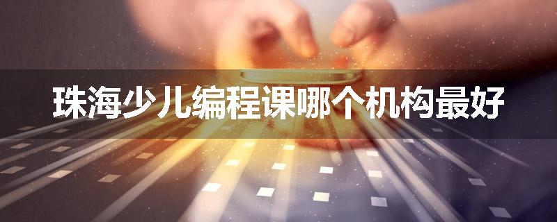 珠海少儿编程课哪个机构最好