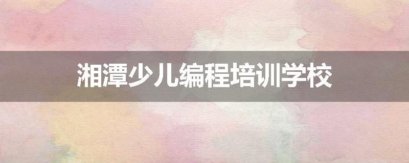 湘潭少儿编程培训学校