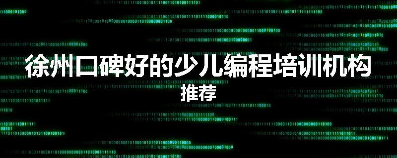 徐州口碑好的少儿编程培训机构推荐