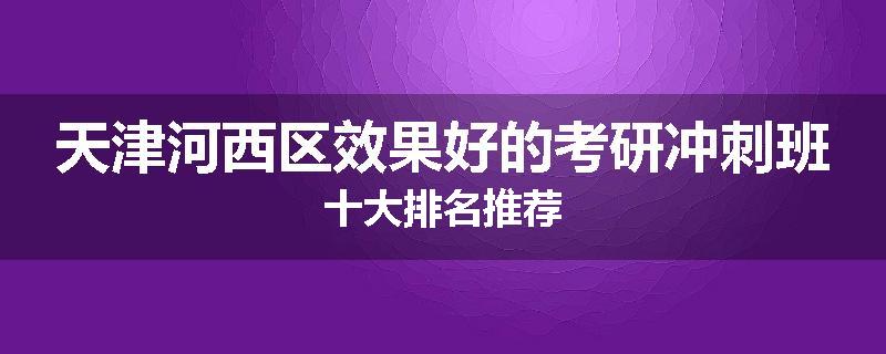 天津河西区效果好的考研冲刺班十大排名推荐
