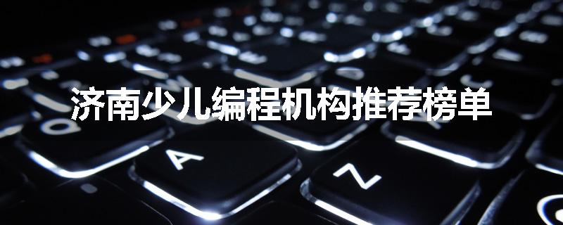 济南少儿编程机构推荐榜单