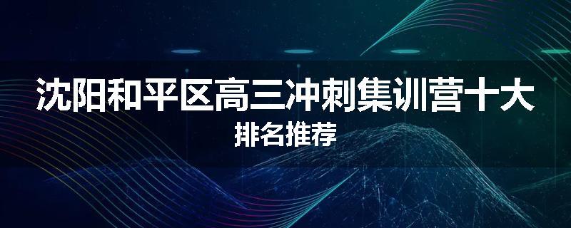 沈阳和平区高三冲刺集训营十大排名推荐