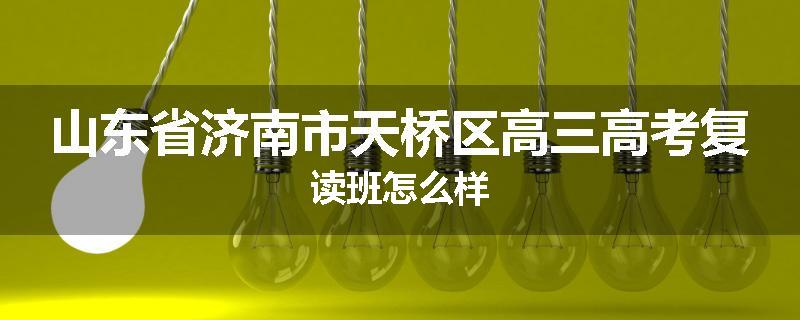 山东省济南市天桥区高三高考复读班怎么样