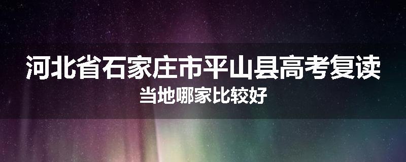 河北省石家庄市平山县高考复读当地哪家比较好