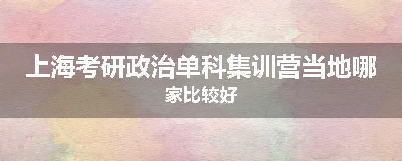 上海考研政治单科集训营当地哪家比较好