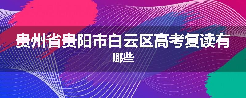 贵州省贵阳市白云区高考复读有哪些