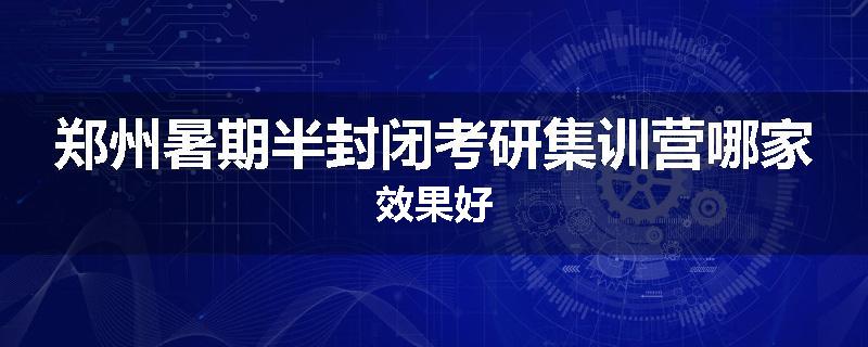 郑州暑期半封闭考研集训营哪家效果好
