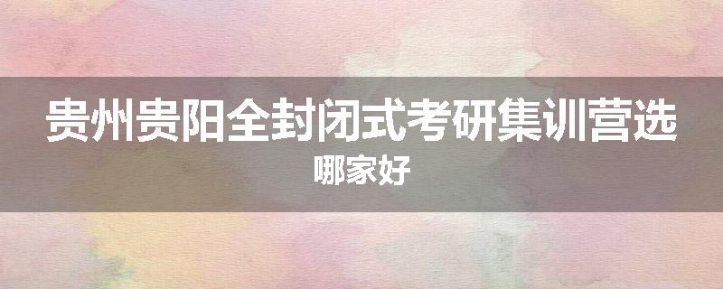 贵州贵阳全封闭式考研集训营选哪家好