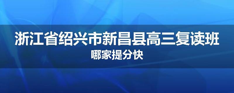 浙江省绍兴市新昌县高三复读班哪家提分快