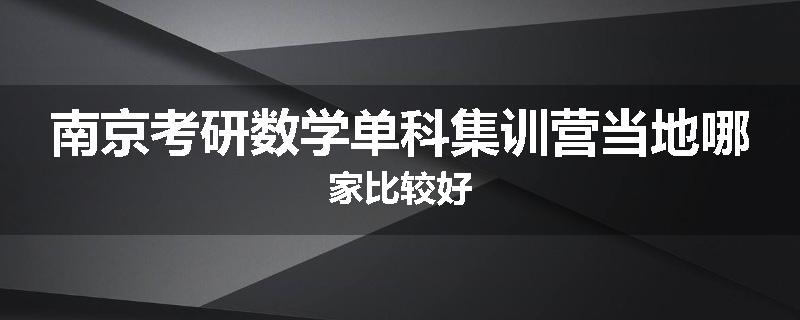 南京考研数学单科集训营当地哪家比较好