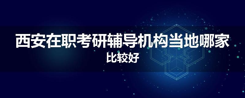 西安在职考研辅导机构当地哪家比较好