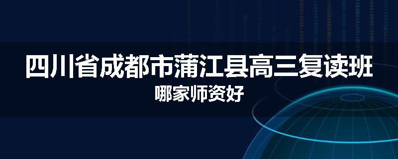 四川省成都市蒲江县高三复读班哪家师资好