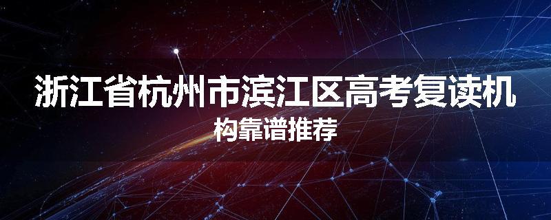 浙江省杭州市滨江区高考复读机构靠谱推荐