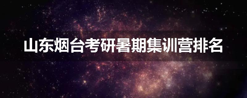 山东烟台考研暑期集训营排名
