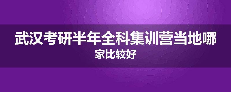 武汉考研半年全科集训营当地哪家比较好
