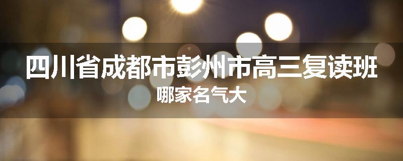 四川省成都市彭州市高三复读班哪家名气大