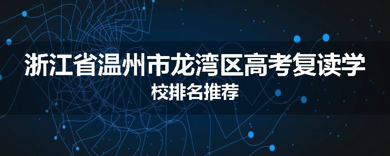 浙江省温州市龙湾区高考复读学校排名推荐