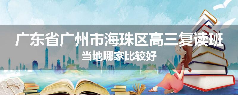 广东省广州市海珠区高三复读班当地哪家比较好