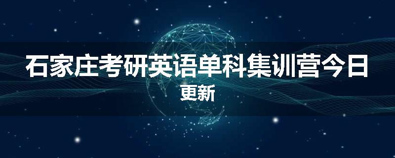 石家庄考研英语单科集训营今日更新