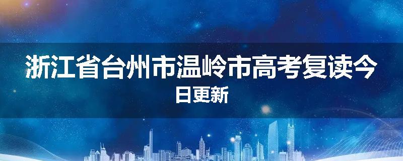 浙江省台州市温岭市高考复读今日更新