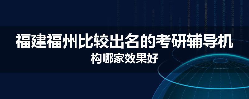 福建福州比较出名的考研辅导机构哪家效果好